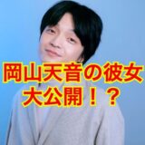 【2024速報】岡山天音に彼女がいない事実が確定！？結婚時期はアノ人と時期は2025年！？