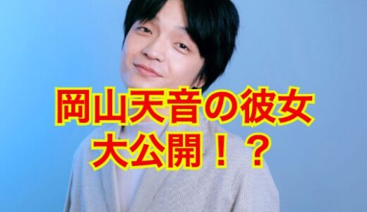 【2024速報】岡山天音に彼女がいない事実が確定！？結婚時期はアノ人と時期は2025年！？