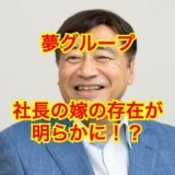 【真相究明】夢グループ 社長・石田重廣の嫁は一般人！？保科有里との愛人説は完全なるデマ！？